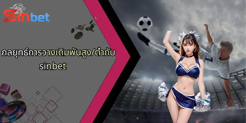 เดิมพันสูง/ต่ำ: กลยุทธ์และแนวทางการเล่น Sinbet สำหรับนักเดิมพันยุคใหม่ 3 กลยุทธ์การวางเดิมพันสูง/ต่ำกับ sinbet