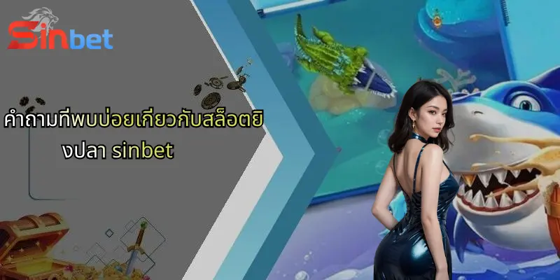 คำถามที่พบบ่อยเกี่ยวกับสล็อตยิงปลา sinbet