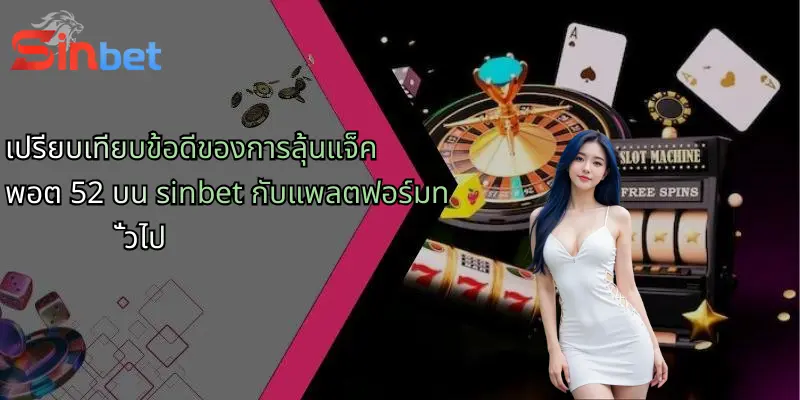 เปรียบเทียบข้อดีของการลุ้นแจ็คพอต 52 บน sinbet กับแพลตฟอร์มทั่วไป